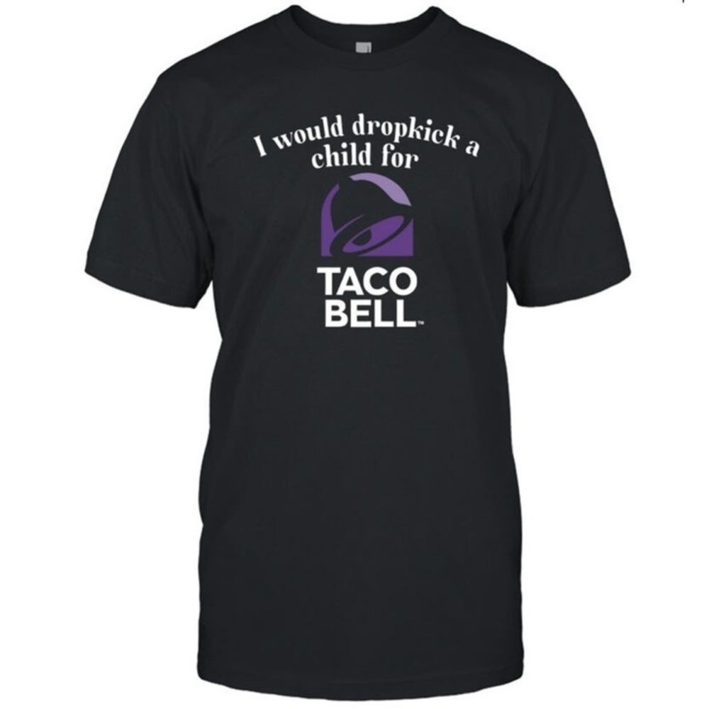I Would Dropkick A Child For Taco Bell Shirt